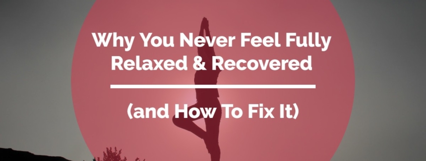 Image of a silhouetted individual holding a yoga pose with the words from our business mentors of Why You Never Feel Fully Relaxed & Recovered (and How To Fix It superimposed over the top