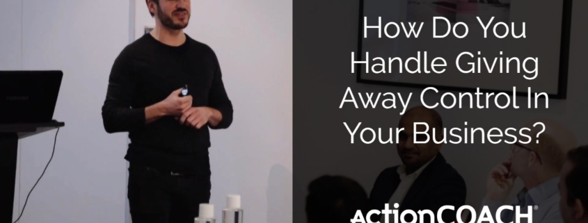 How Do You Handle Giving Away Control In Your Business
