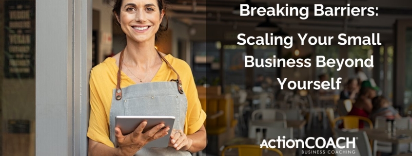 Breaking Barriers: Scaling Your Small Business Beyond Yourself