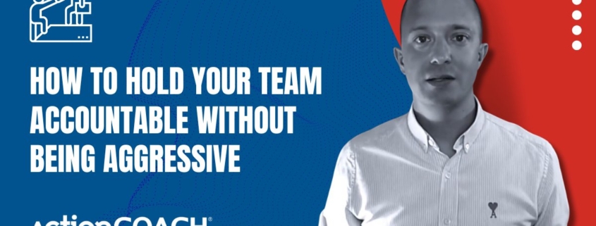 How To Hold Your Team Accountable Without Being Aggressive