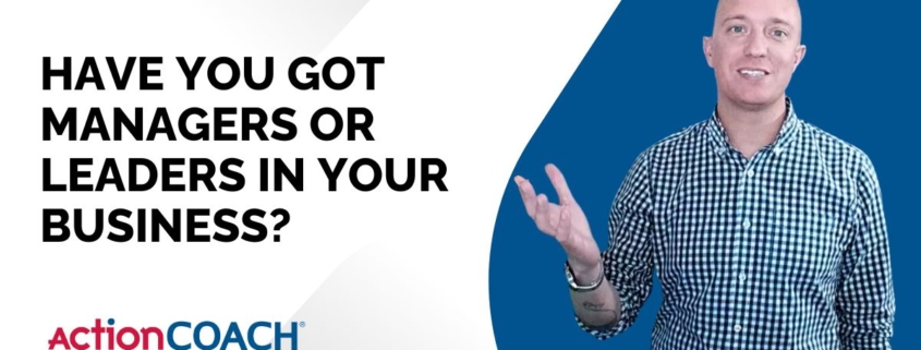 Have You Got Managers or Leaders in Your Business